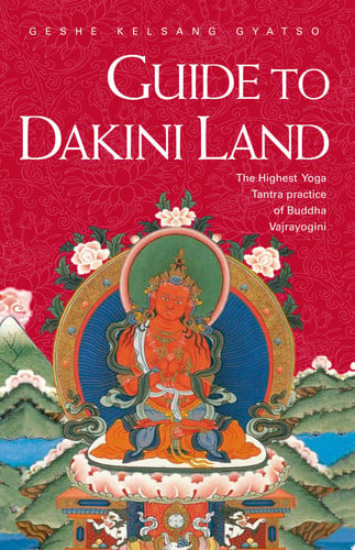 A Guide To Dakini Land: The Highest Yoga Tantra Practice Of Buddha Vajrayogini