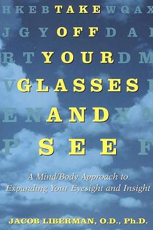 Take Off Your Glasses And See: How To Heal Your Eyesight And Expand Your Insight