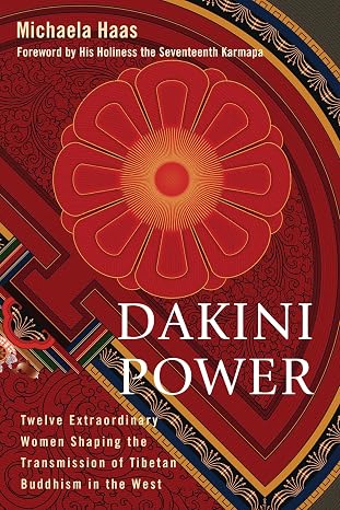Dakini Power: Twelve Extraordinary Women Shaping The Transmission Of Tibetan Buddhism In The West