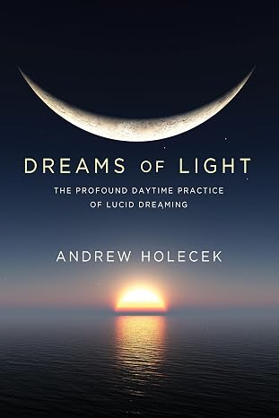 Dreams Of Light: The Profound Daytime Practice Of Lucid Dreaming